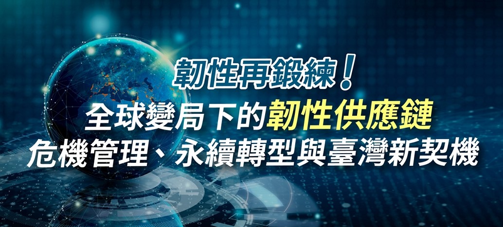 韌性再鍛練!全球變局下的韌性供應鏈危機管理、永續轉型與台灣新契機(10/16)